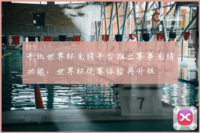 手机世界杯竞猜平台推出赛事竞猜功能，世界杯观赛体验再升级