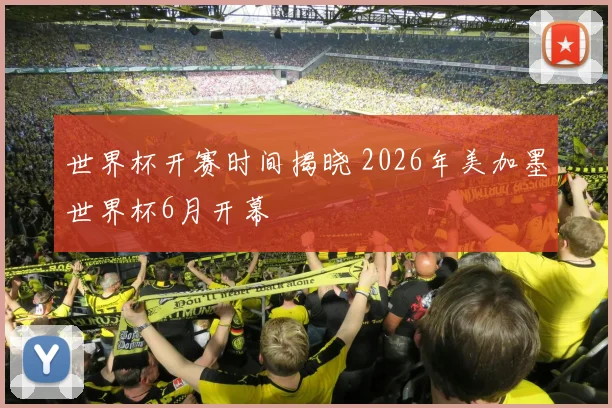 世界杯开赛时间揭晓 2026年美加墨世界杯6月开幕