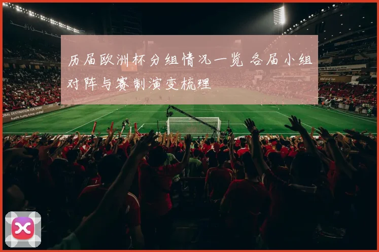 历届欧洲杯分组情况一览 各届小组对阵与赛制演变梳理