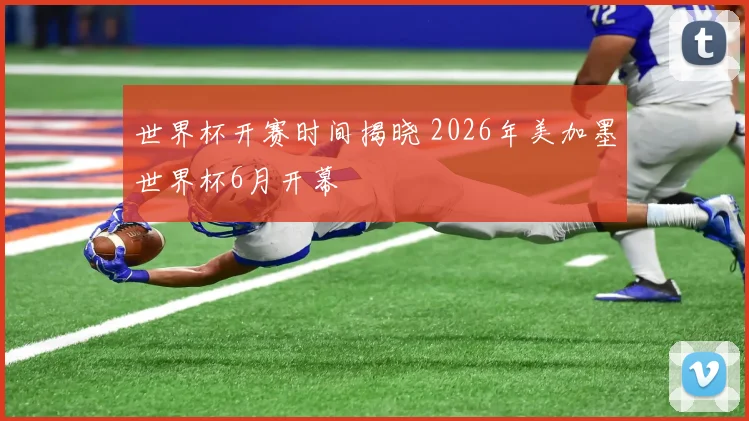 世界杯开赛时间揭晓 2026年美加墨世界杯6月开幕