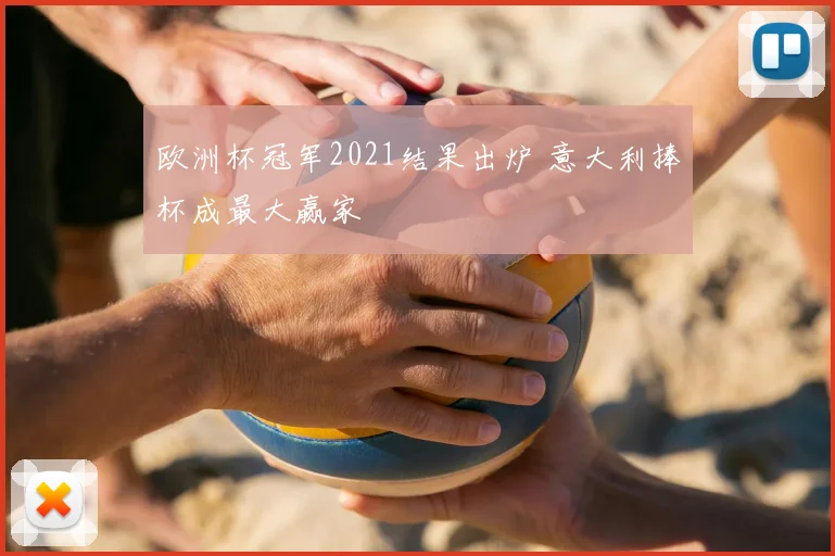 欧洲杯冠军2021结果出炉 意大利捧杯成最大赢家