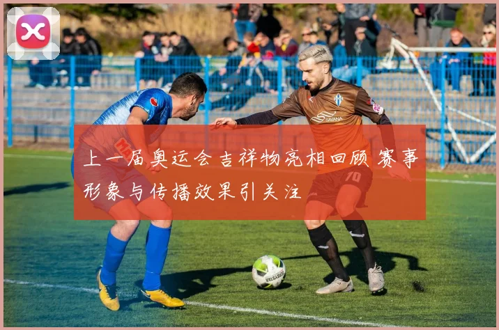 上一届奥运会吉祥物亮相回顾 赛事形象与传播效果引关注