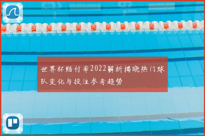 世界杯赔付率2022解析揭晓热门球队变化与投注参考趋势