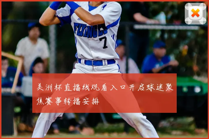 美洲杯直播线观看入口开启球迷聚焦赛事转播安排