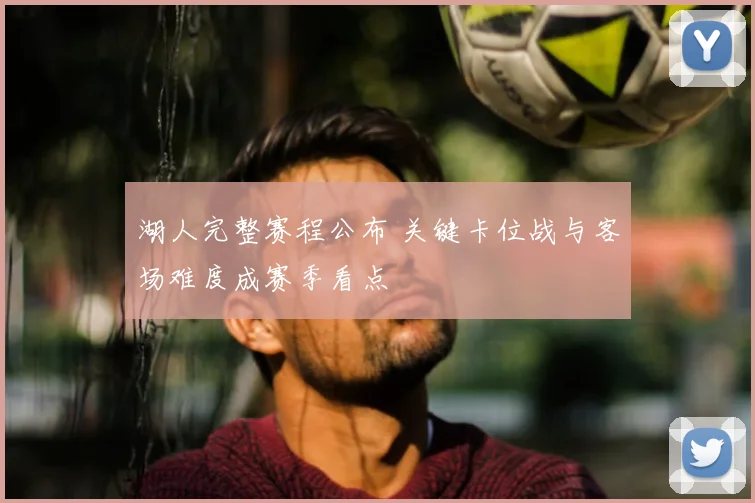湖人完整赛程公布 关键卡位战与客场难度成赛季看点
