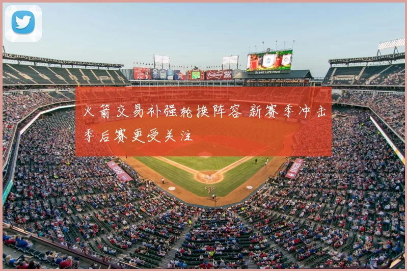 火箭交易补强轮换阵容 新赛季冲击季后赛更受关注