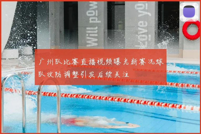 广州队比赛直播视频曝光新赛况球队攻防调整引发后续关注