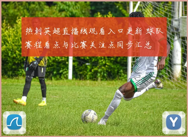 热刺英超直播线观看入口更新 球队赛程看点与比赛关注点同步汇总