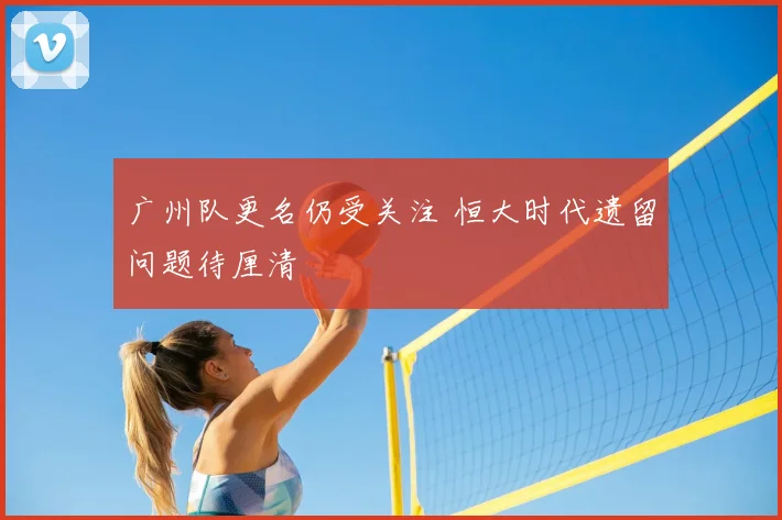广州队更名仍受关注 恒大时代遗留问题待厘清