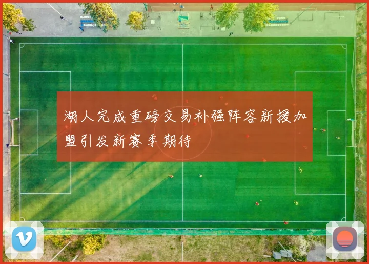 湖人完成重磅交易补强阵容新援加盟引发新赛季期待