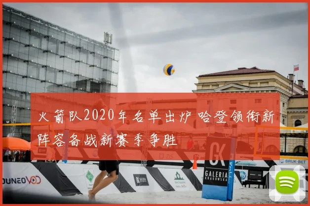 火箭队2020年名单出炉 哈登领衔新阵容备战新赛季争胜