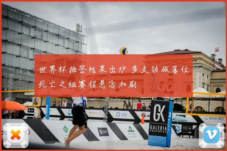 世界杯抽签结果出炉 多支劲旅落位死亡之组赛程悬念加剧