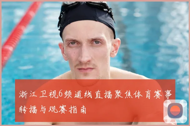 浙江卫视6频道线直播聚焦体育赛事转播与观赛指南