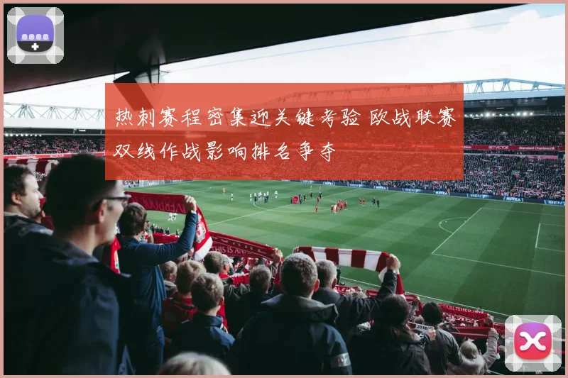 热刺赛程密集迎关键考验 欧战联赛双线作战影响排名争夺