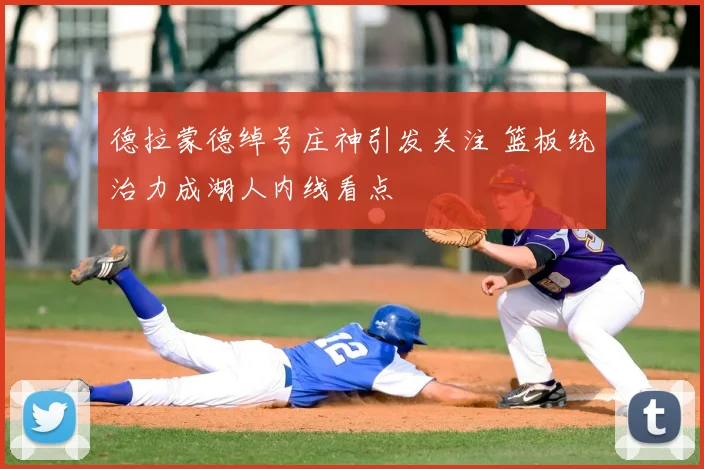 德拉蒙德绰号庄神引发关注 篮板统治力成湖人内线看点