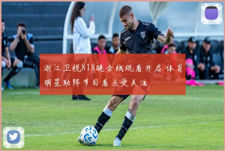 浙江卫视818晚会线观看开启 体育明星助阵节目看点受关注
