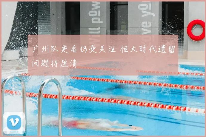 广州队更名仍受关注 恒大时代遗留问题待厘清