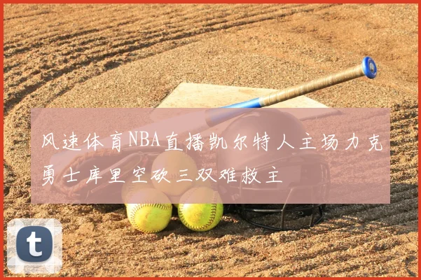 风速体育NBA直播凯尔特人主场力克勇士库里空砍三双难救主