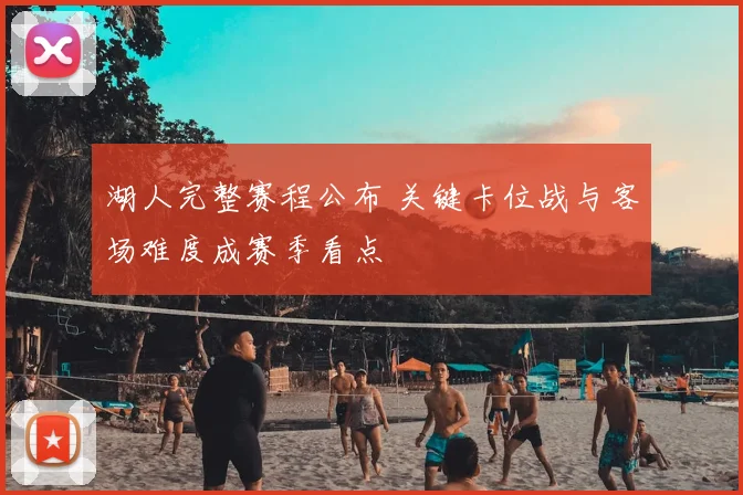 湖人完整赛程公布 关键卡位战与客场难度成赛季看点