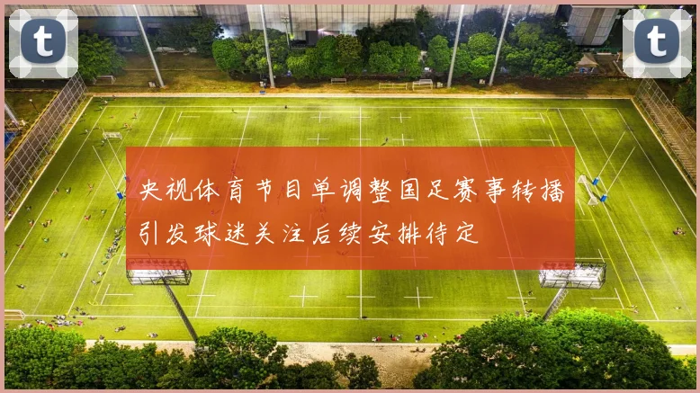 央视体育节目单调整国足赛事转播引发球迷关注后续安排待定