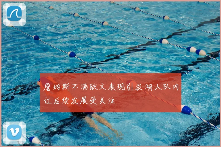 詹姆斯不满欧文表现引发湖人队内讧后续发展受关注